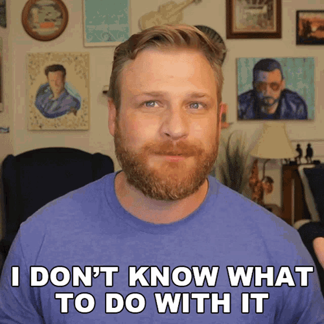 a man with a beard wearing a blue shirt says i don 't know what to do with it
