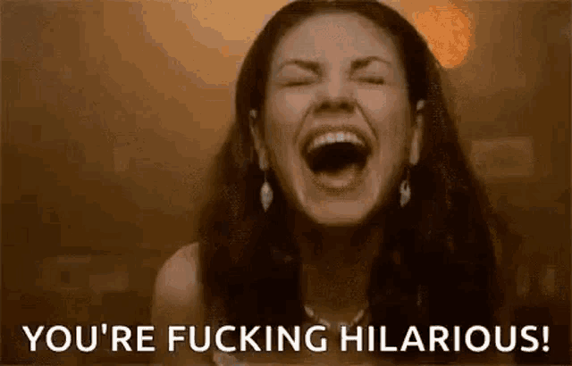 a woman is laughing with her mouth open and the words `` you 're fucking hilarious '' written below her .