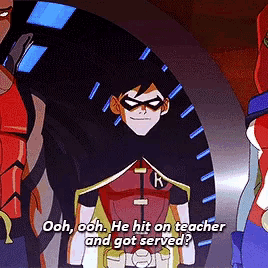 a cartoon of robin saying ooh ooh he hit on teacher and got served .