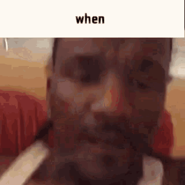 a close up of a man 's face with the words `` when '' written on the bottom .