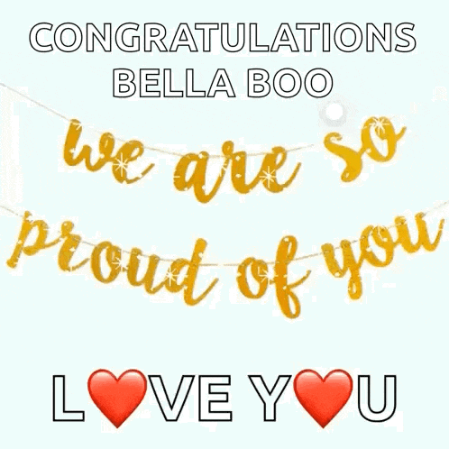 congratulations bella boo we are so proud of you