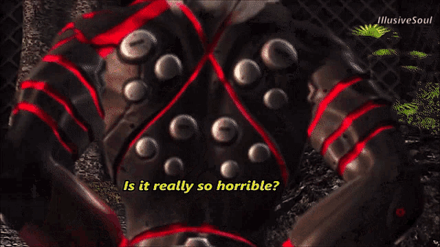 a video game character is asking if it is really so horrible