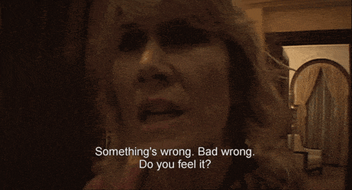 a woman says something 's wrong bad wrong and do you feel it