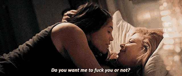 a couple of women are kissing in bed and one of them is saying `` do you want me to fuck you or not '' .