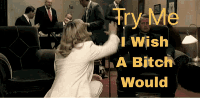 a woman kneeling down in front of a man in a chair with the words " try me i wish a bitch would "