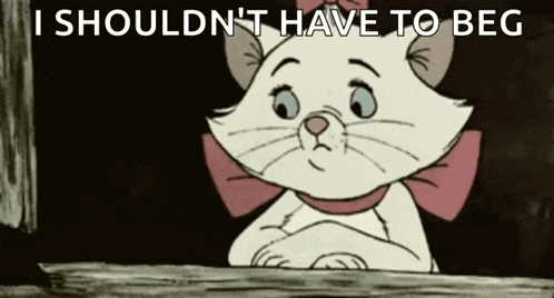 marie from the aristocats is looking out of a window with the words i should n't have to beg below her .
