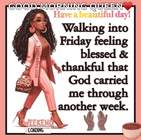 good morning queen have a beautiful day walking into friday feeling blessed and thankful that god carried me through another week