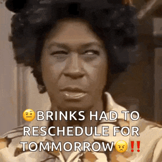 a woman is making a funny face and saying `` brinks had to reschedule for tomorrow ! ''