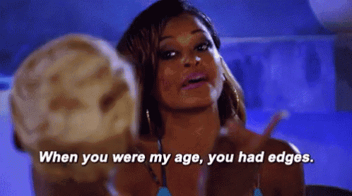 a woman is talking to another woman and saying `` when you were my age , you had edges '' .