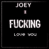 a black background with the words joey i fucking love you on it