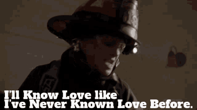 a fireman wearing a helmet says i 'll know love like i 've never known love before