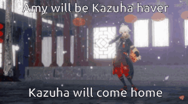 amy will be kazuha haver kazuha will come home .