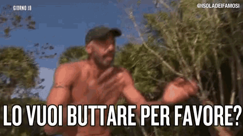 a man without a shirt is standing in a forest and says lo vuoi buttare per favore .
