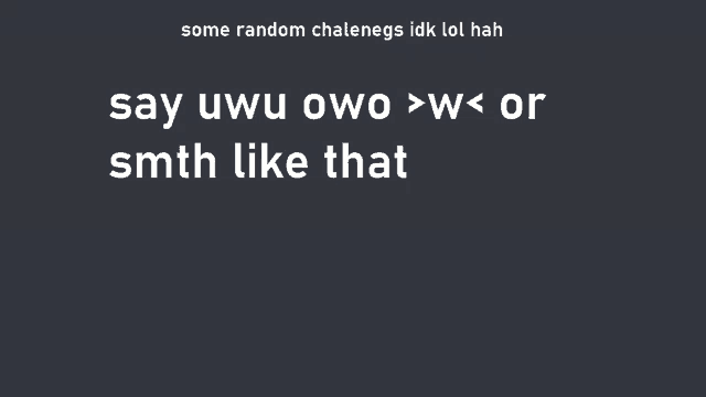 a black background with the words say uwu owo > w < or smth like that on it