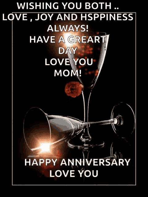 wishing you both love joy and happiness always have a great day love you mom ! happy anniversary love you !