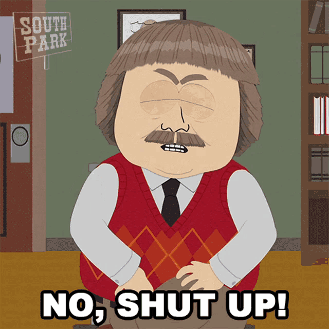 a cartoon character from south park says " no, shut up "