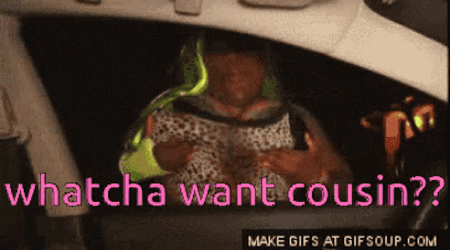 a gif of a woman in a car with the words whatcha want cousin