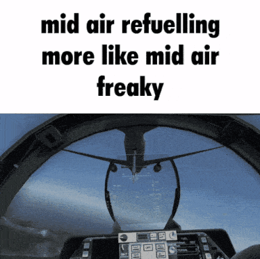 a screenshot of an airplane cockpit with the words mid air refuelling more like mid air freaky