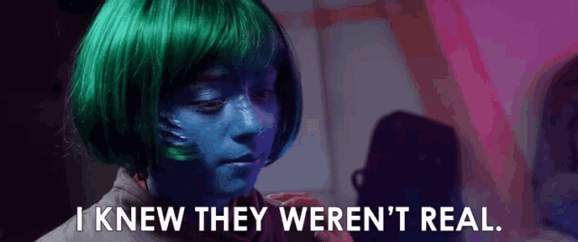 a woman with green hair and blue paint on her face says i knew they were n't real .