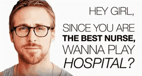 a man wearing glasses says " hey girl since you are the best nurse wanna play hospital ? "