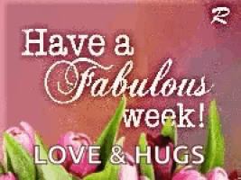 a greeting card that says `` have a fabulous week love & hugs '' with flowers in the background .