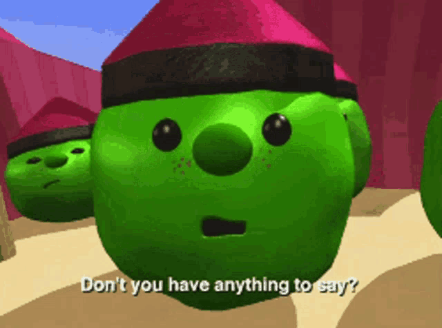 a green cartoon character says " don 't you have anything to say "