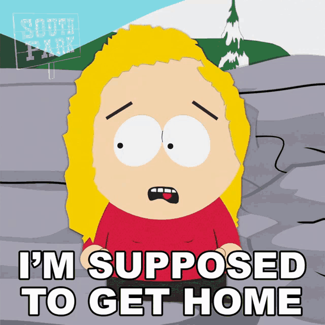 a cartoon character from south park says that she is supposed to get home