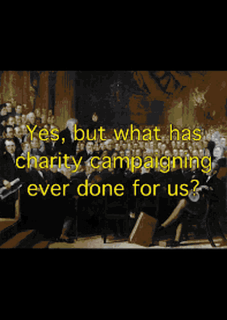 a black and white drawing with the words " yes but what has charity campaigning ever done for us " on it