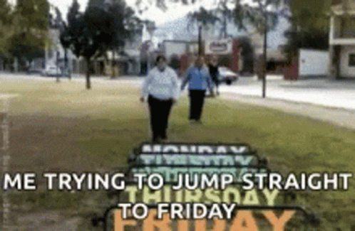 me-trying-to-jump-straight-to-friday-yes.gif