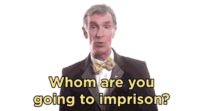 a man in a suit and bow tie asks " whom are you going to imprison "