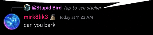a message from stupid bird tap to see sticker and mirk8lik3 today at 11:23 am can you bark