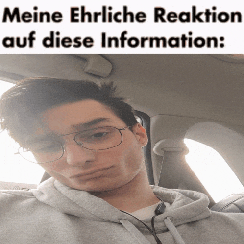 a man wearing glasses is sitting in a car with a caption that says meine ehrliche reaktion auf diese information