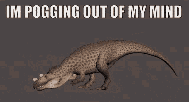 a dinosaur with the words im pogging out of my mind behind it