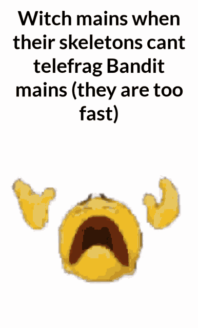 a witch mains when their skeletons can 't telefrag bandit mains ( they are too fast )