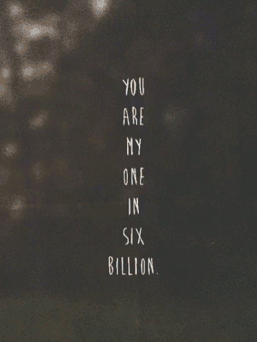 a black and white photo with the words you are my one in six billion