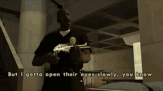 a police officer in a video game says but i gotta open their eyes slowly