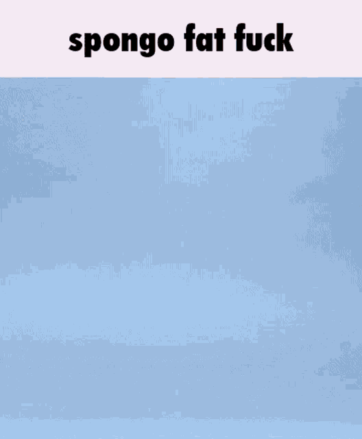 a spongebob cartoon character is falling in the air and says sponge fat fuck