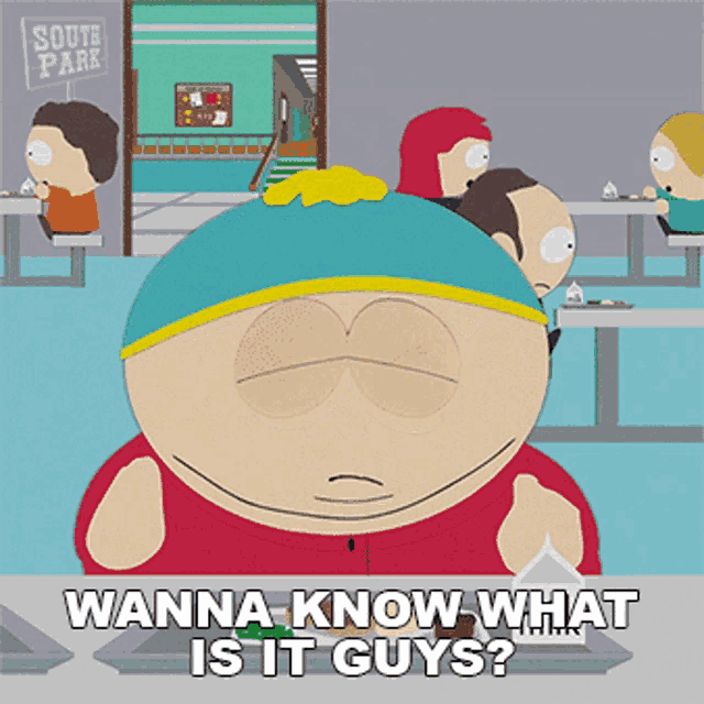 a cartoon character from south park says " wanna know what is it guys ? "