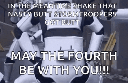 in the meantime shake that nasty butt stormtroopers got butt may the fourth be with you