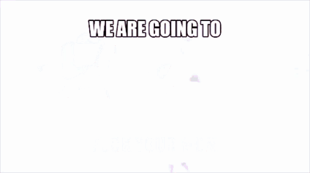 We Are Going To Fuck Your Mom GIF - We Are Going To Fuck Your Mom Fuck Mom GIFs