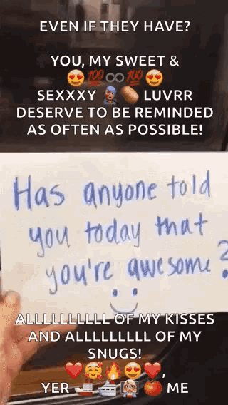 a person is holding a piece of paper that says has anyone told you today that you 're awesome ?