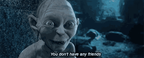 gollum from the lord of the rings says that he does n't have any friends