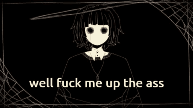 a black and white drawing of a girl with the words well fuck me up the ass on the bottom