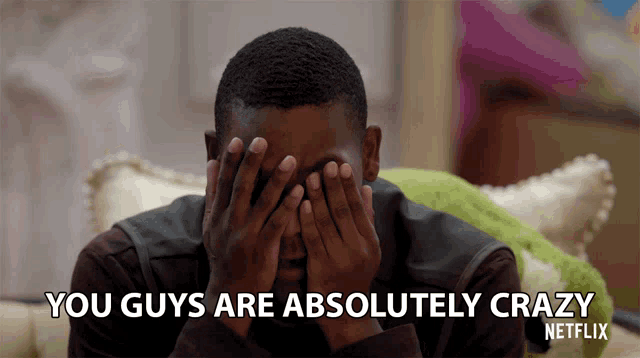 a man covering his face with his hands and the words " you guys are absolutely crazy "