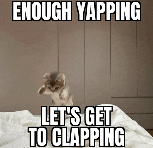 enough yapping let 's get to clapping with a kitten