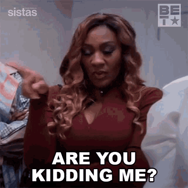 a woman is saying are you kidding me ?