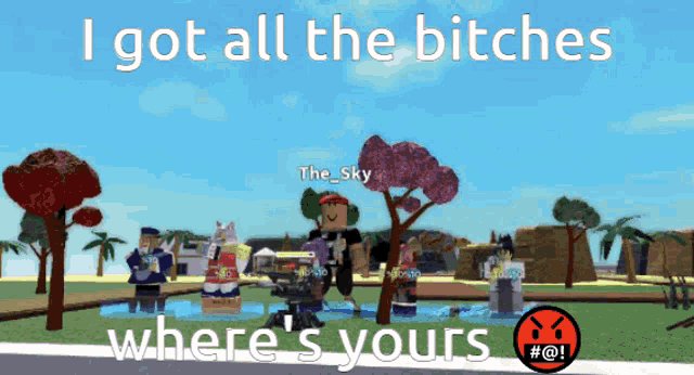 a screenshot of a video game with the words i got all the bitches where 's yours