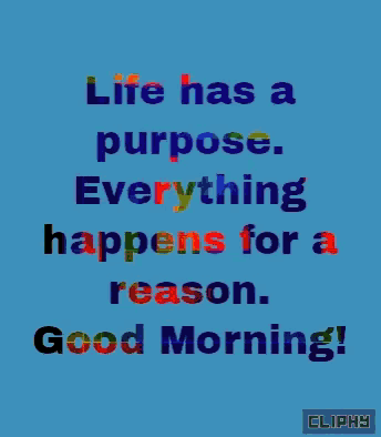 life has a purpose everything happens for a reason good morning !