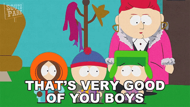 a cartoon from south park says that 's very good of you boys ..