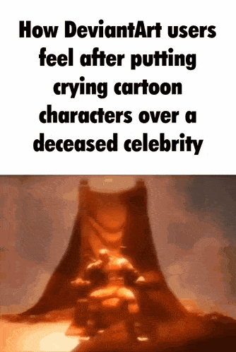 a meme about deviantart users feel after putting crying cartoon characters over a deceased celebrity